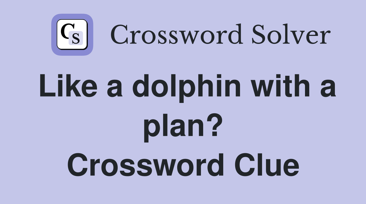 Like a dolphin with a plan? Crossword Clue
