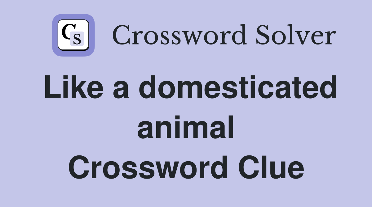 Like a domesticated animal Crossword Clue