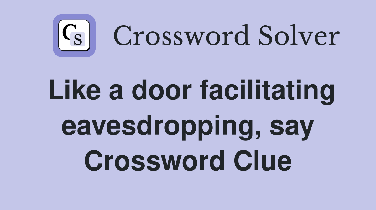 Like a door facilitating eavesdropping, say Crossword Clue