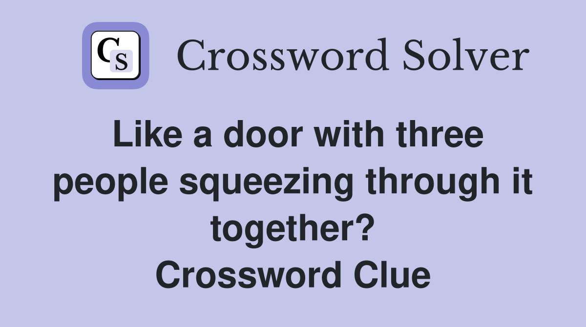 Like a door with three people squeezing through it together? Crossword Clue