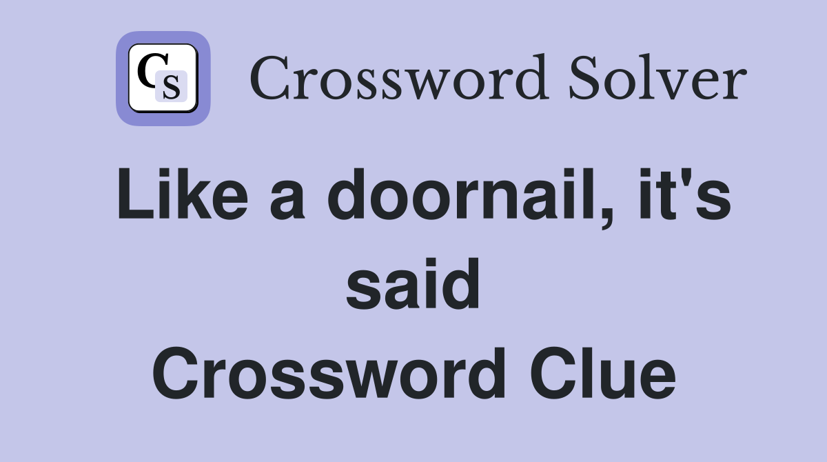 Like a doornail, it's said Crossword Clue