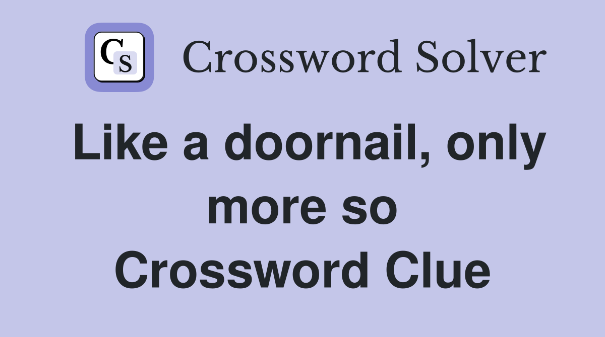 Like a doornail, only more so Crossword Clue