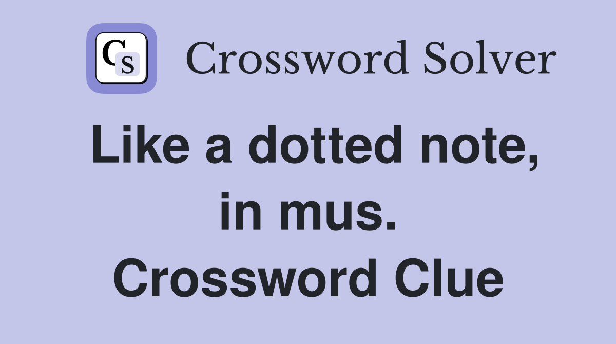 Like a dotted note, in mus. Crossword Clue