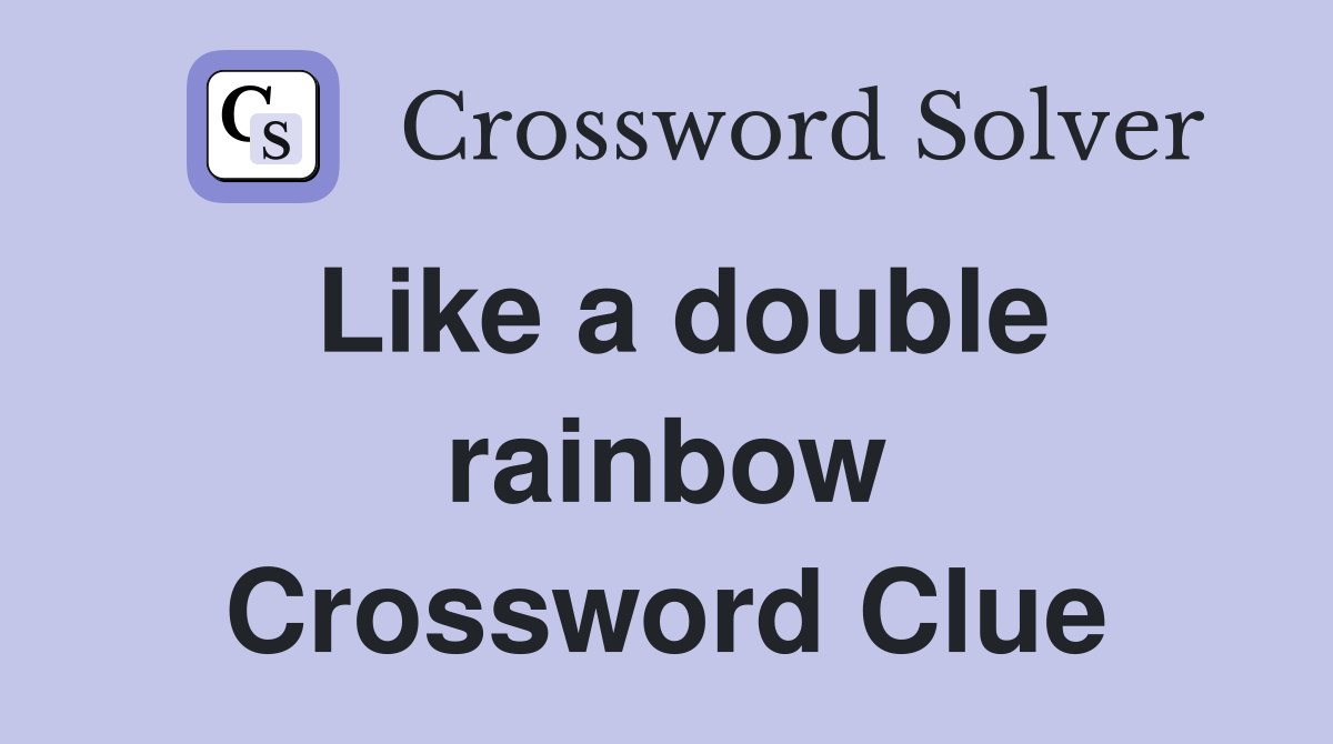Like a double rainbow Crossword Clue
