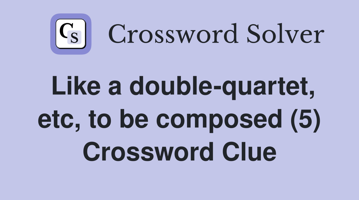 Like a double-quartet, etc, to be composed (5) Crossword Clue
