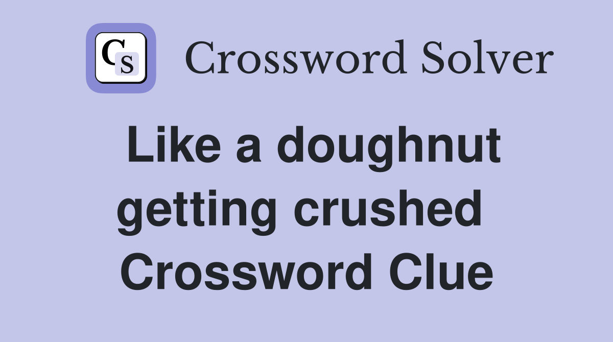 Like a doughnut getting crushed  Crossword Clue
