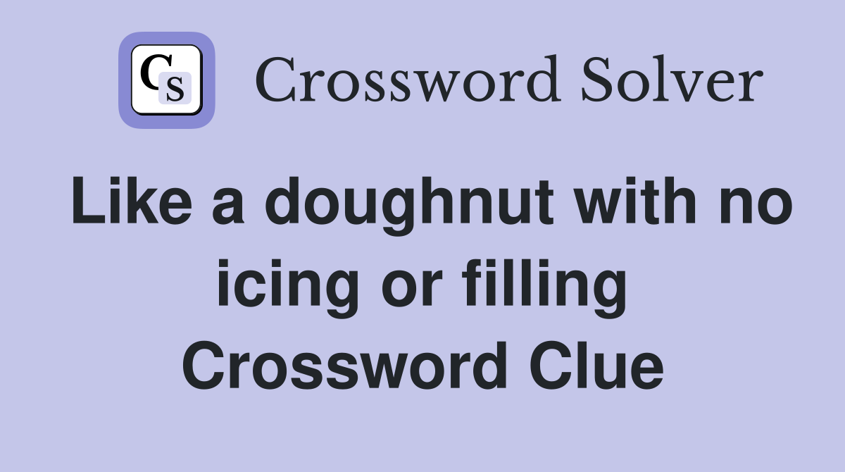 Like a doughnut with no icing or filling Crossword Clue