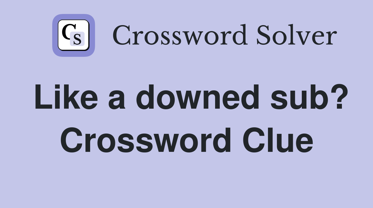 Like a downed sub? Crossword Clue
