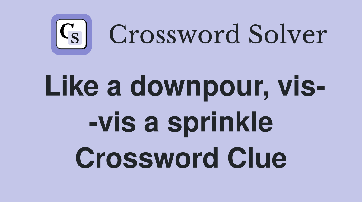 Like a downpour, vis- -vis a sprinkle Crossword Clue