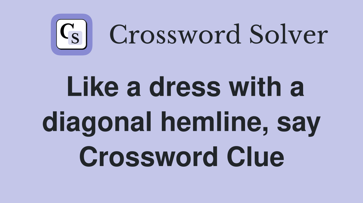 Like a dress with a diagonal hemline, say Crossword Clue