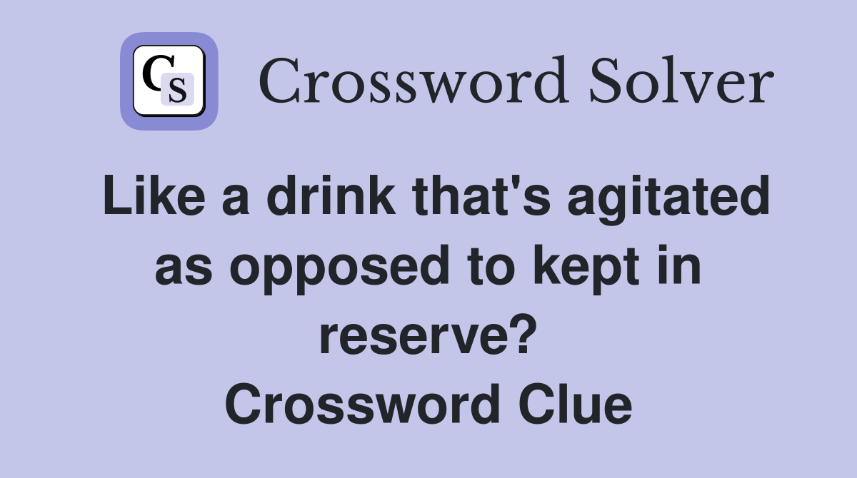 Like a drink that's agitated as opposed to kept in reserve? Crossword Clue