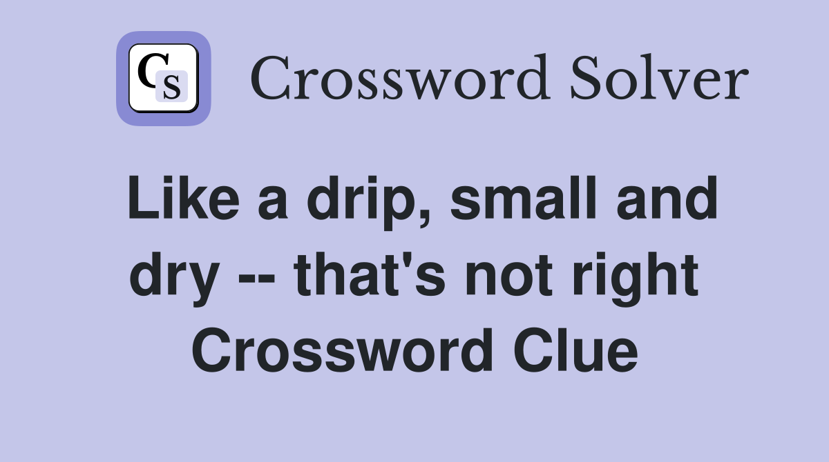 Like a drip, small and dry -- that's not right Crossword Clue