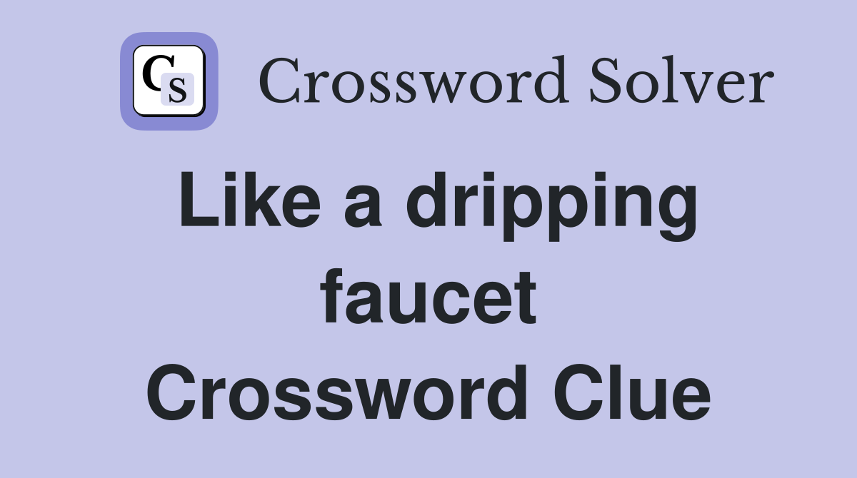 Like a dripping faucet Crossword Clue
