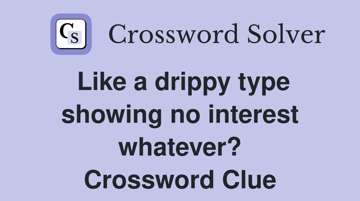 Like a drippy type showing no interest whatever? Crossword Clue