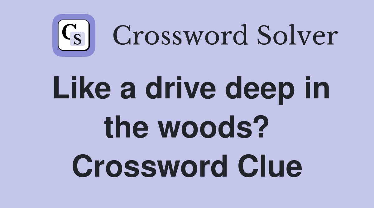 Like a drive deep in the woods? Crossword Clue