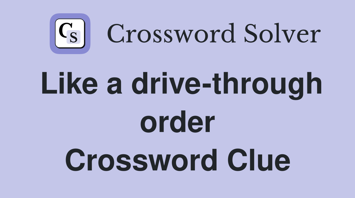 Like a drive-through order Crossword Clue