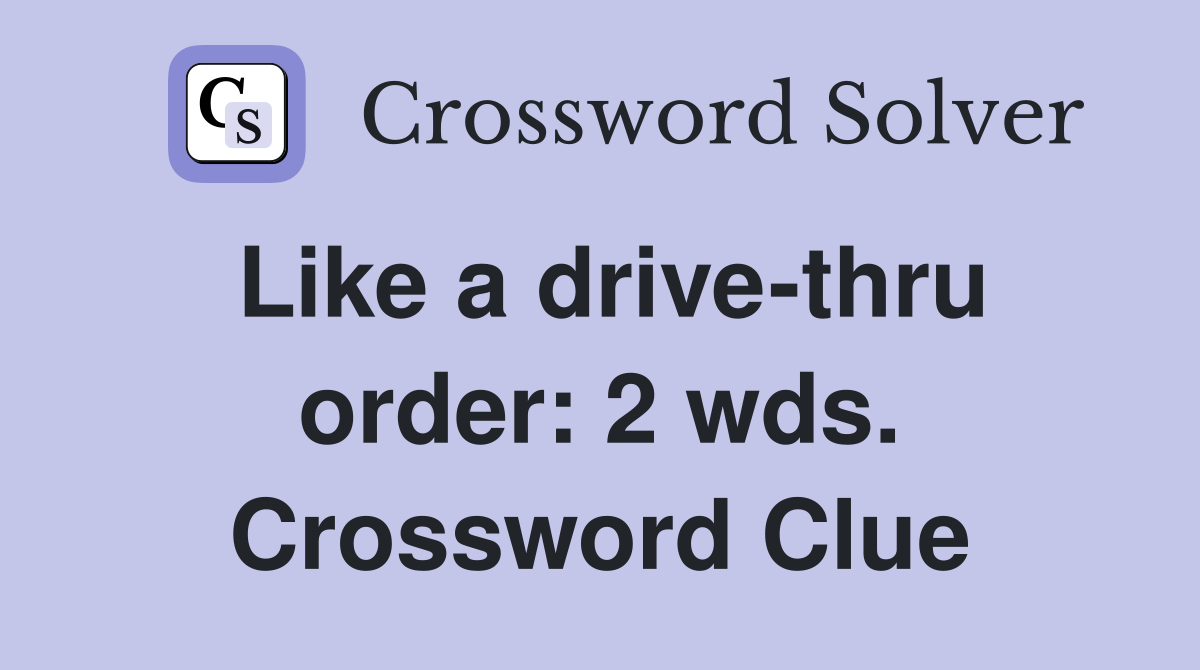 Like a drive-thru order: 2 wds. Crossword Clue