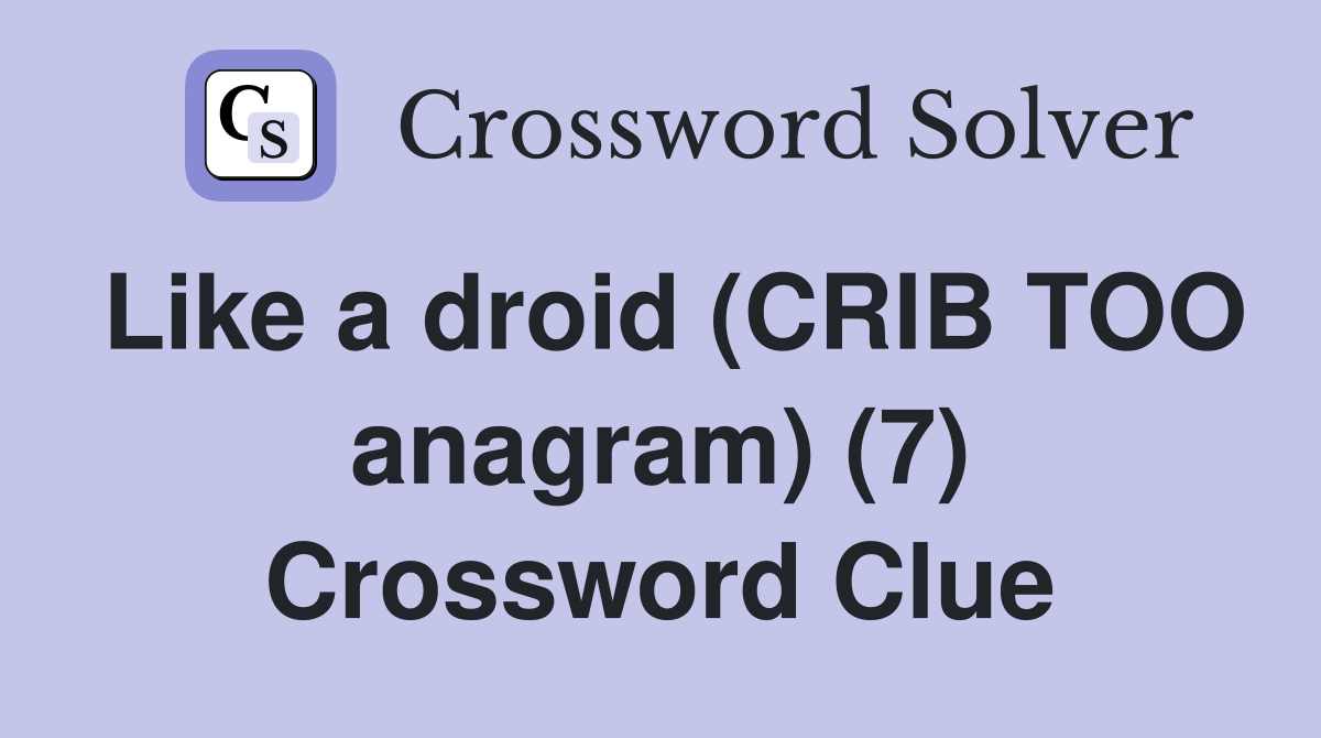 Like a droid (CRIB TOO anagram) (7) Crossword Clue