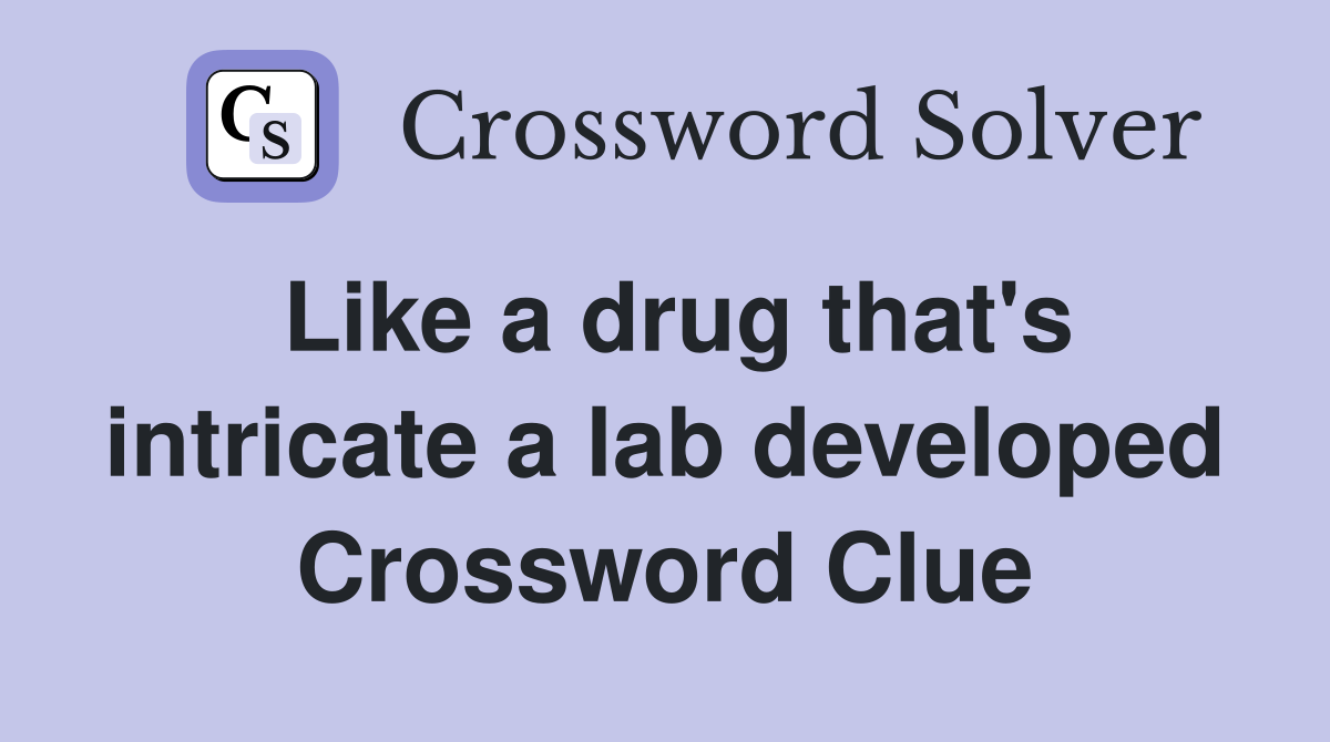 Like a drug that's intricate a lab developed Crossword Clue
