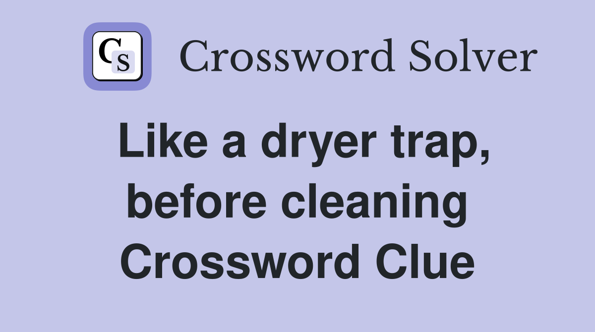 Like a dryer trap, before cleaning Crossword Clue