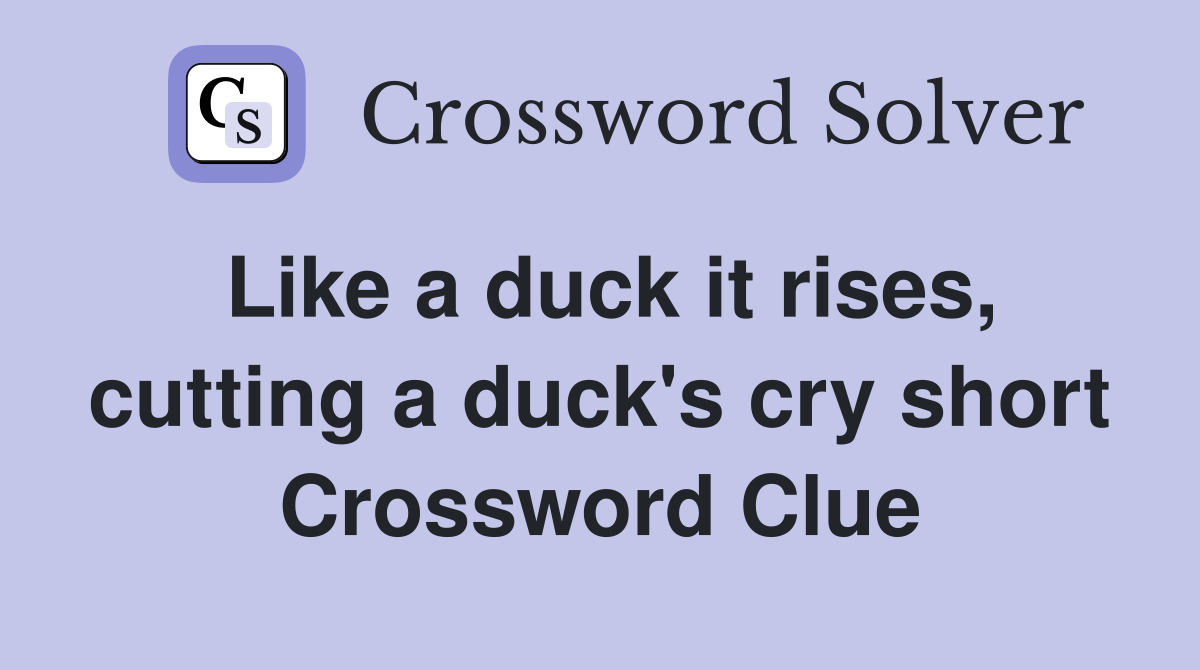 Like a duck it rises, cutting a duck's cry short Crossword Clue