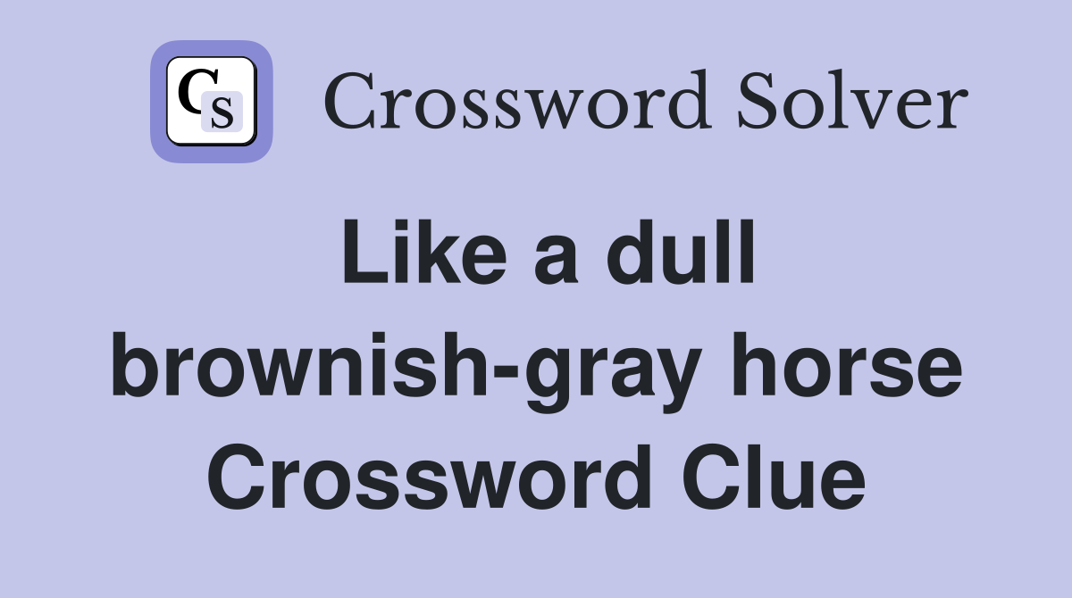 Like a dull brownish-gray horse Crossword Clue
