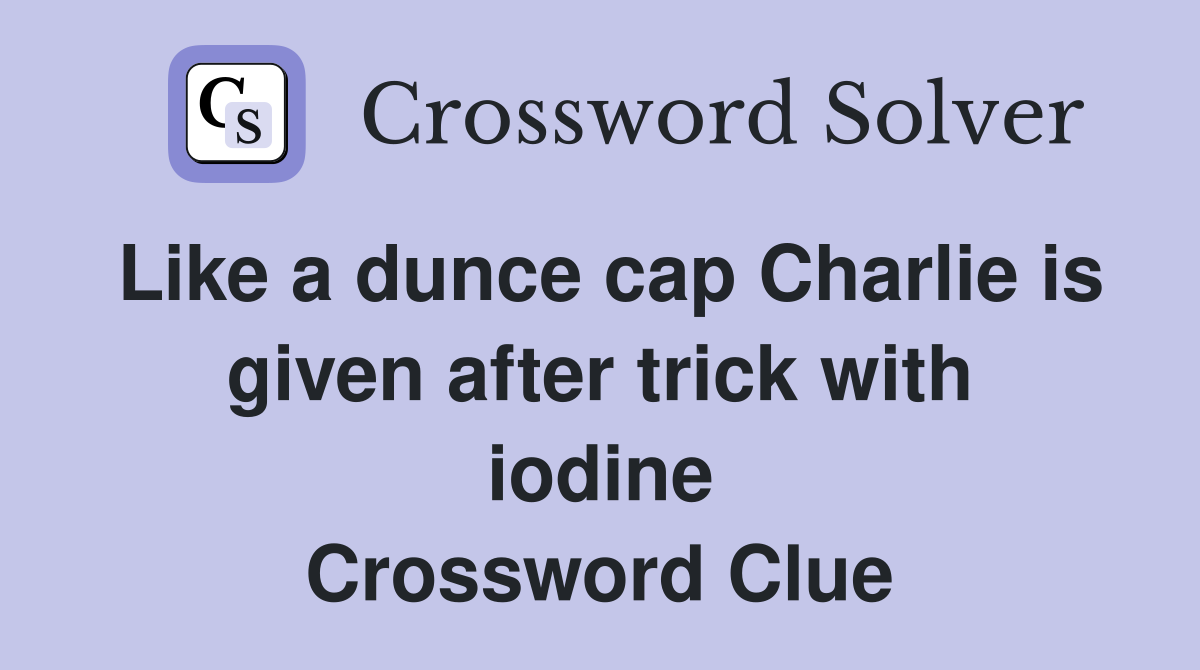 Like a dunce cap Charlie is given after trick with iodine Crossword Clue