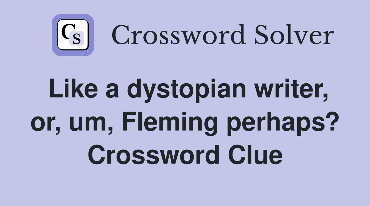 Like a dystopian writer, or, um, Fleming perhaps? Crossword Clue
