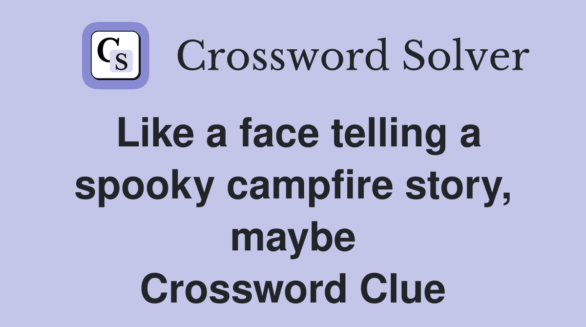 Like a face telling a spooky campfire story, maybe Crossword Clue