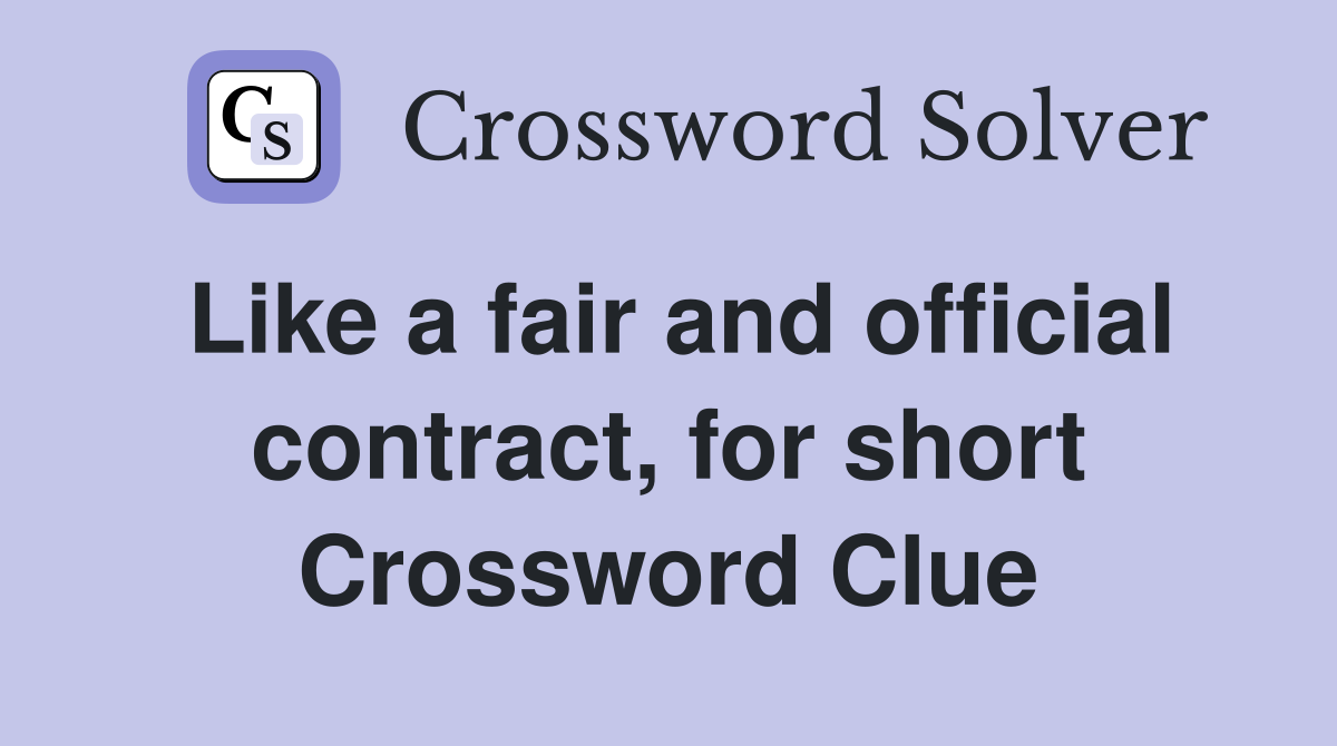 Like a fair and official contract, for short Crossword Clue