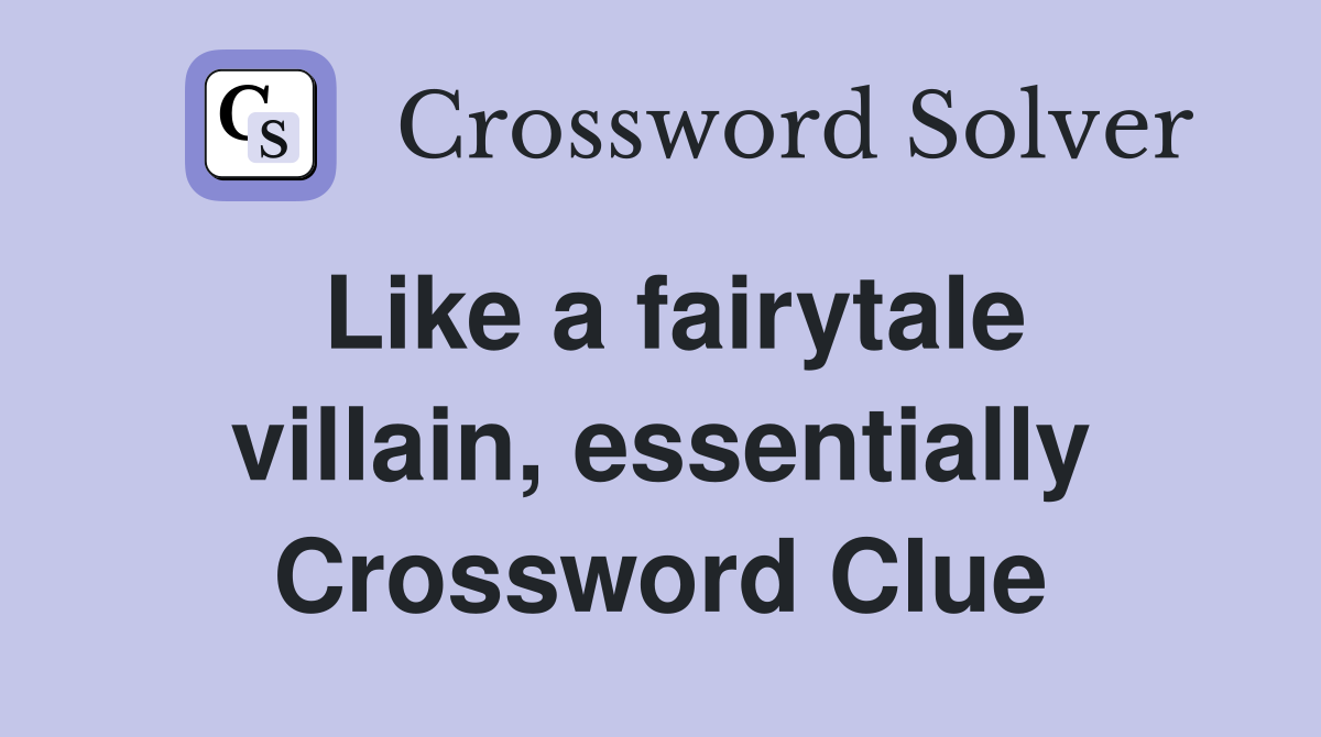 Like a fairytale villain, essentially Crossword Clue