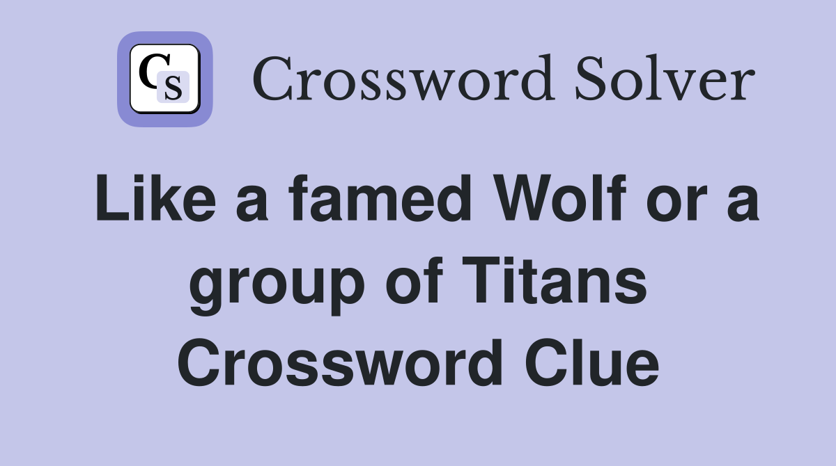 Like a famed Wolf or a group of Titans Crossword Clue