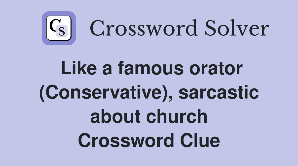 Like a famous orator (Conservative), sarcastic about church Crossword Clue