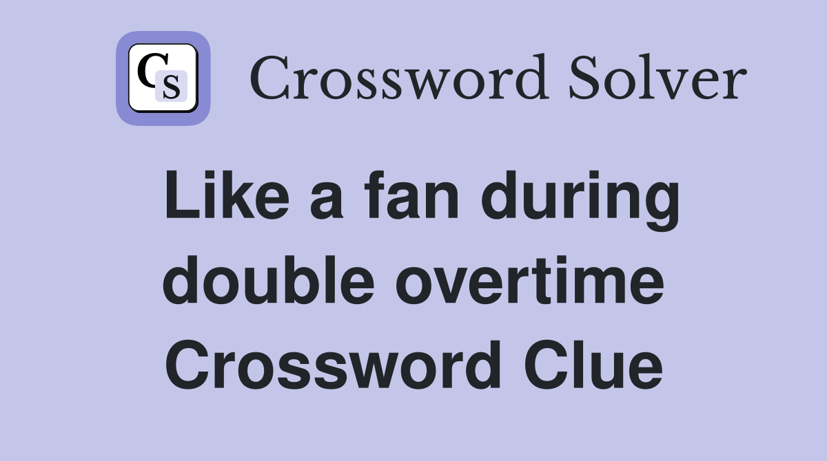 Like a fan during double overtime Crossword Clue