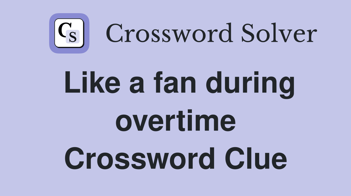Like a fan during overtime Crossword Clue