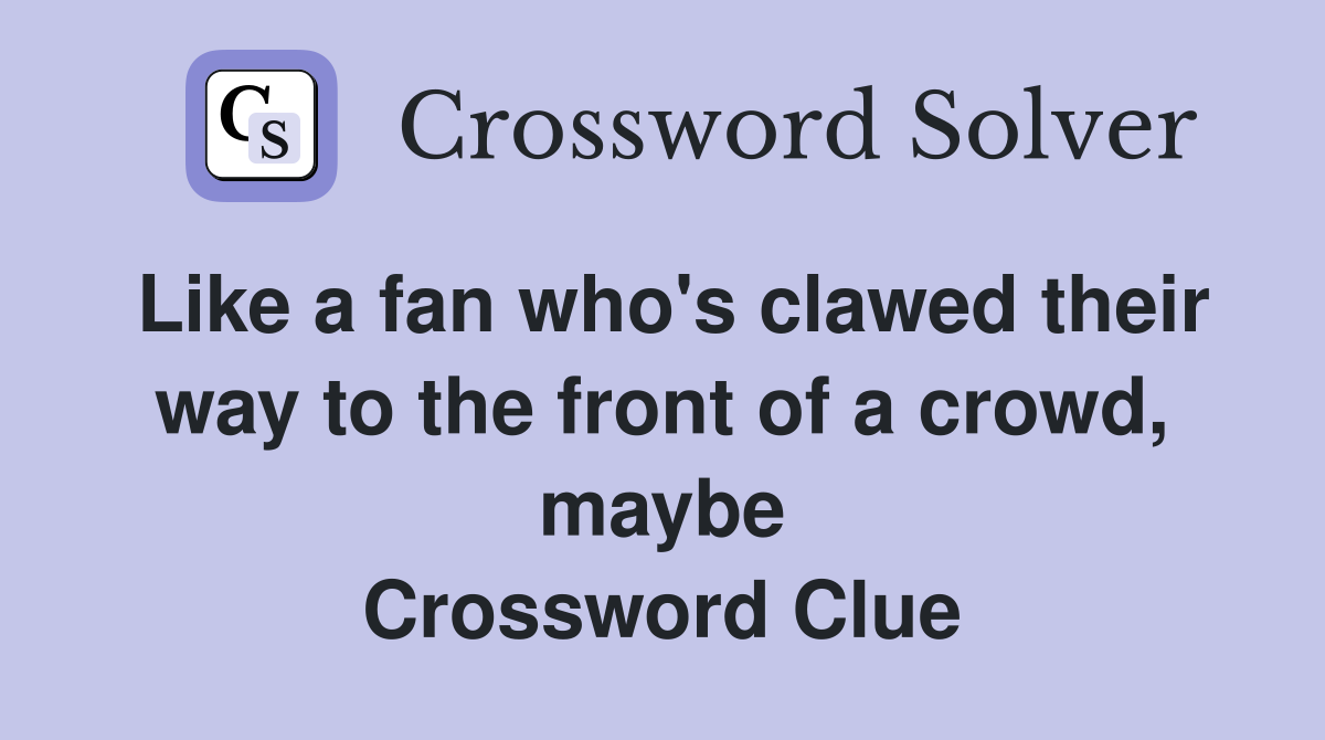 Like a fan who's clawed their way to the front of a crowd, maybe Crossword Clue