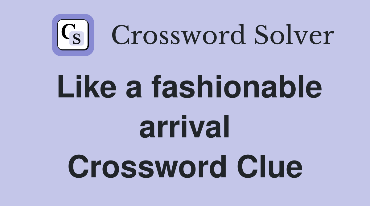 Like a fashionable arrival Crossword Clue