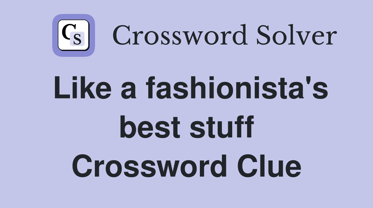Like a fashionista's best stuff Crossword Clue