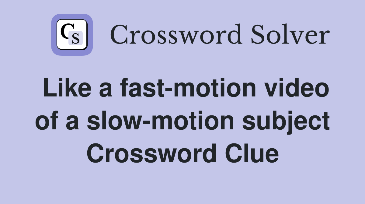 Like a fast-motion video of a slow-motion subject Crossword Clue