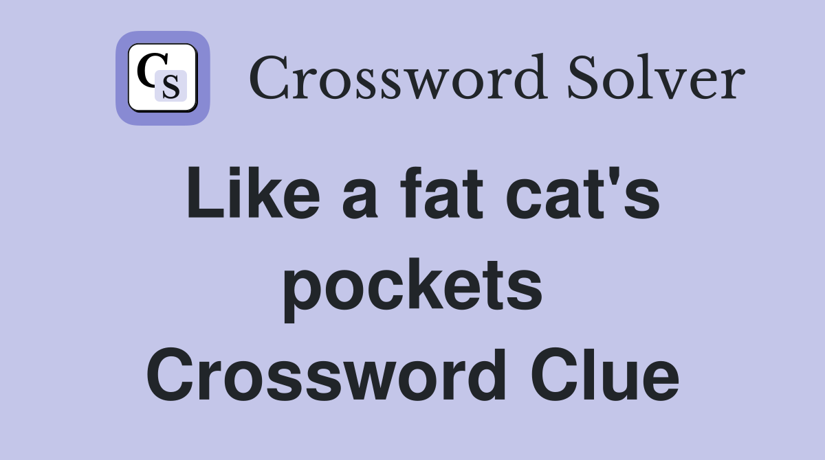 Like a fat cat's pockets Crossword Clue