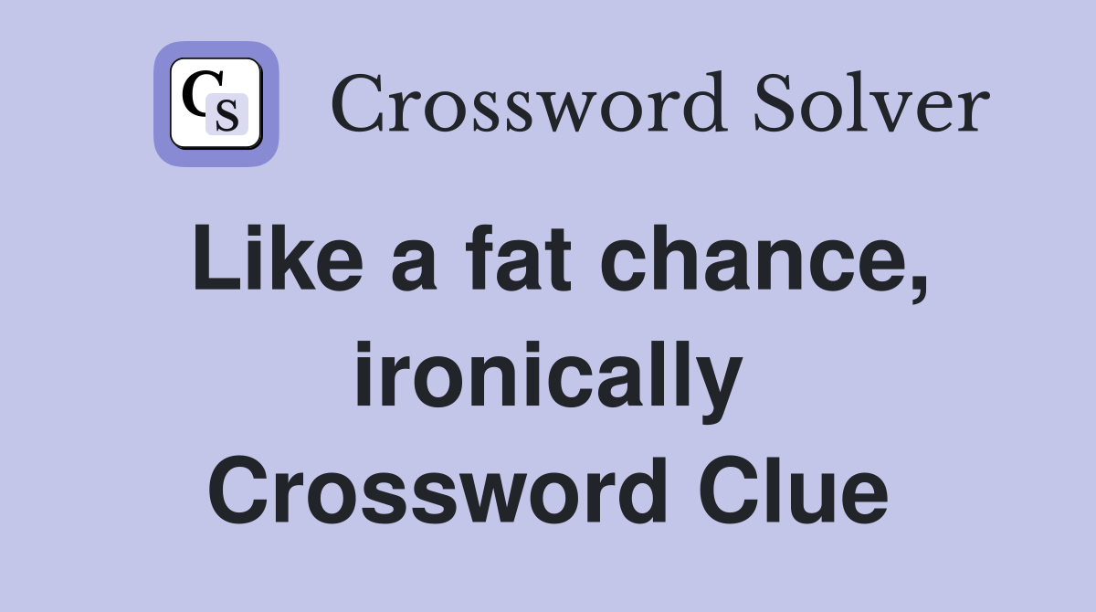 Like a fat chance, ironically Crossword Clue