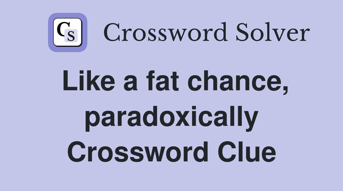 Like a fat chance, paradoxically Crossword Clue