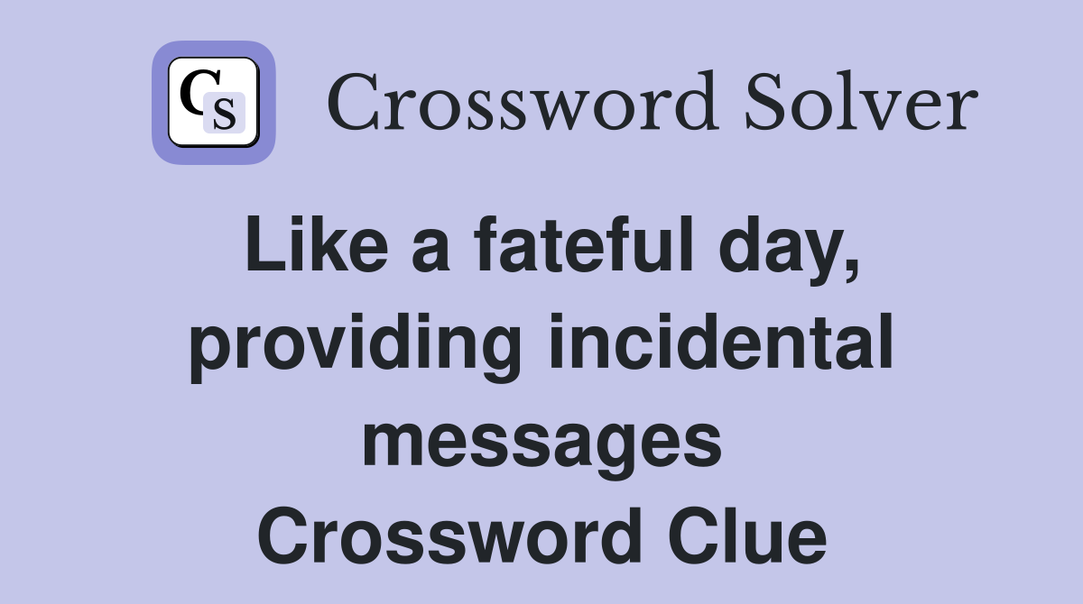 Like a fateful day, providing incidental messages Crossword Clue