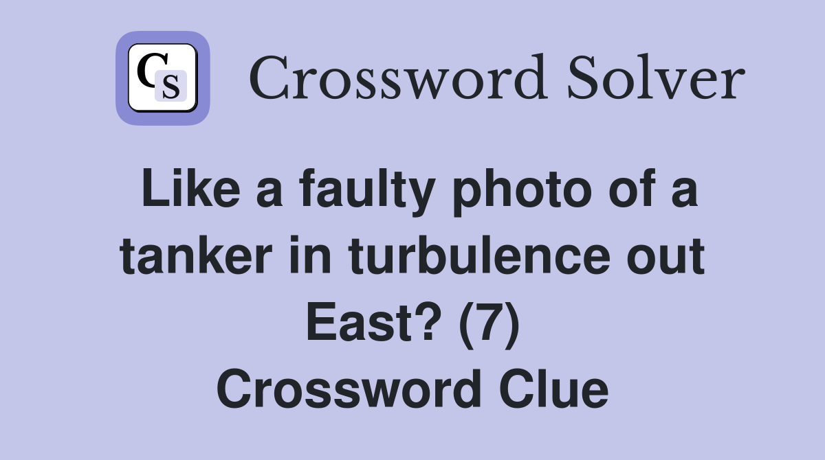 Like a faulty photo of a tanker in turbulence out East? (7) Crossword Clue