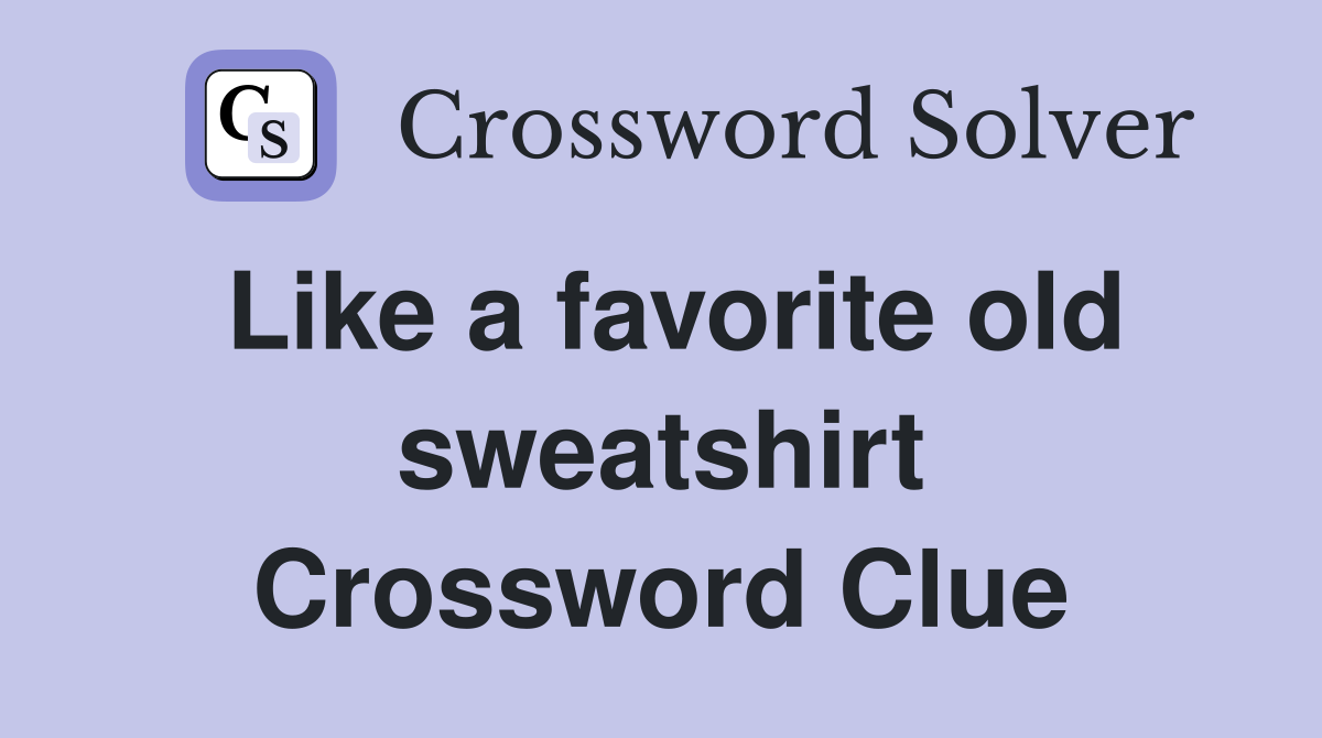Like a favorite old sweatshirt Crossword Clue