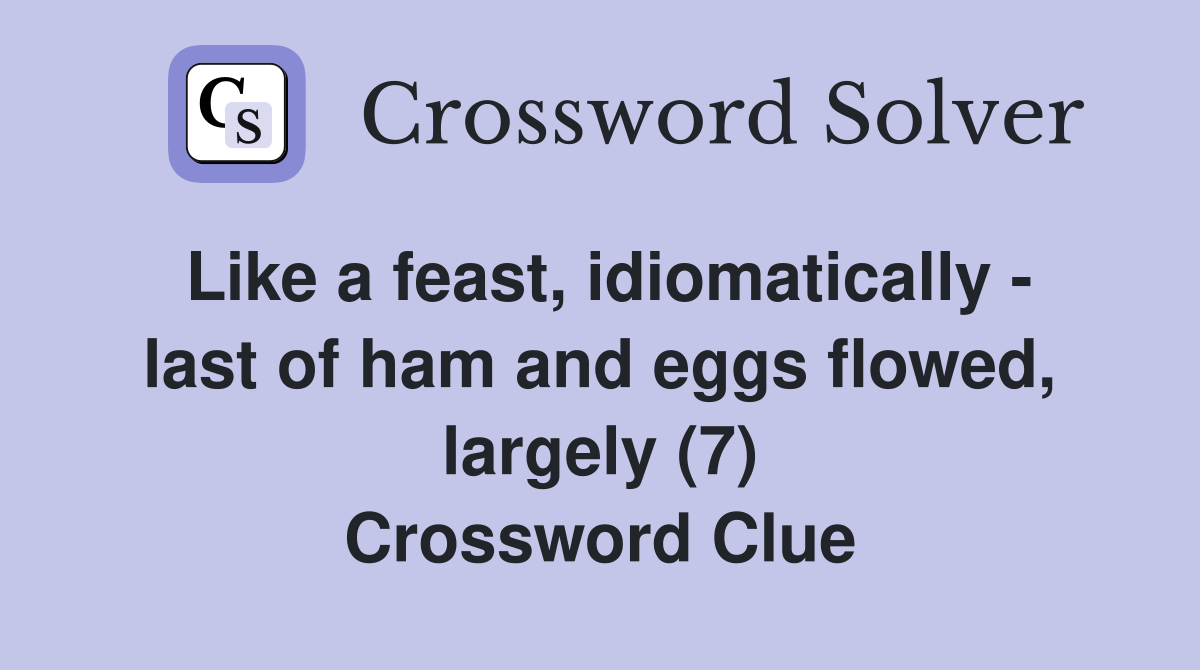 Like a feast, idiomatically - last of ham and eggs flowed, largely (7) Crossword Clue