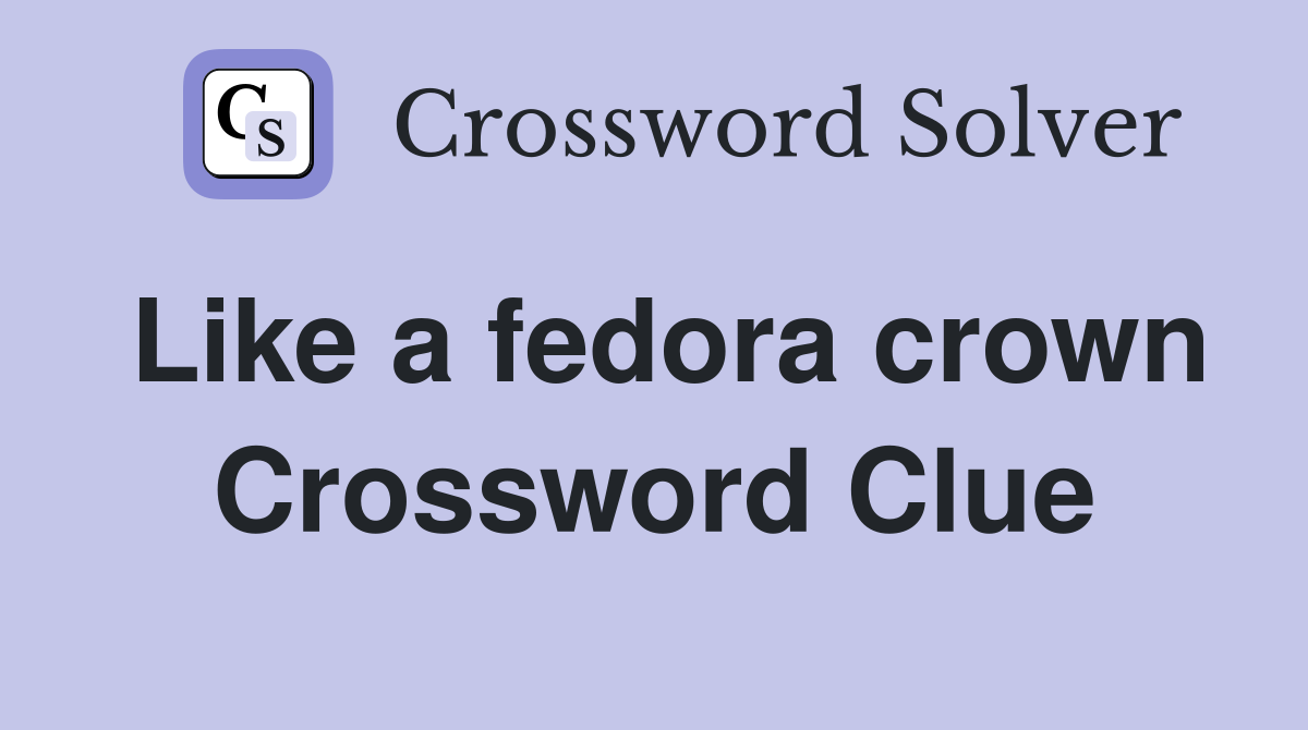 Like a fedora crown Crossword Clue