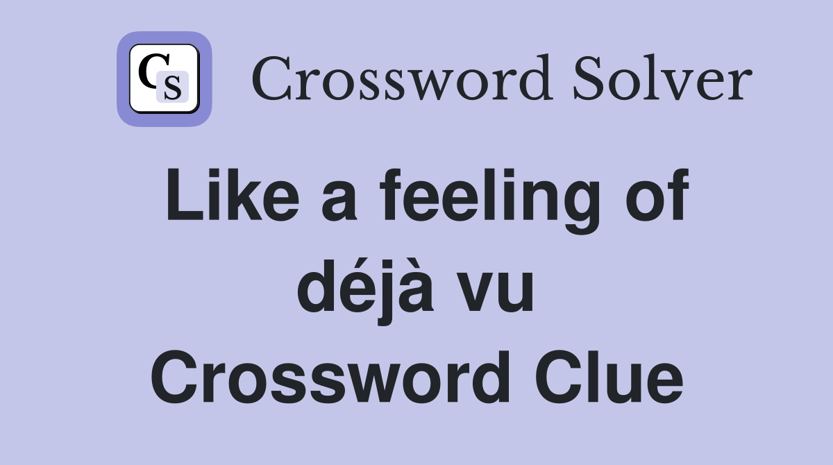 Like a feeling of déjà vu Crossword Clue