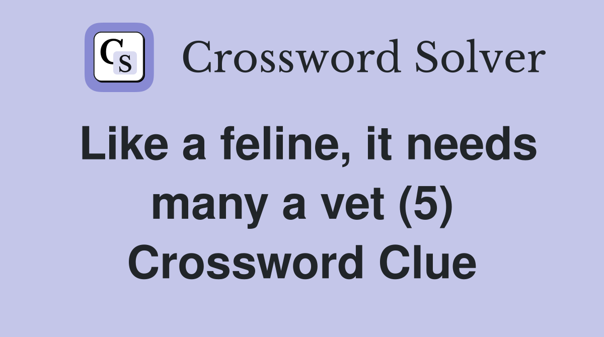 Like a feline, it needs many a vet (5) Crossword Clue
