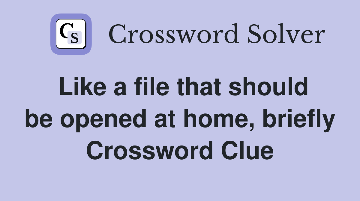 Like a file that should be opened at home, briefly Crossword Clue